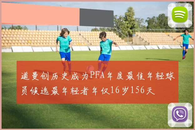 道曼创历史成为PFA年度最佳年轻球员候选最年轻者年仅16岁156天