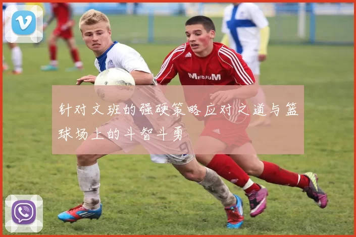 针对文班的强硬策略应对之道与篮球场上的斗智斗勇