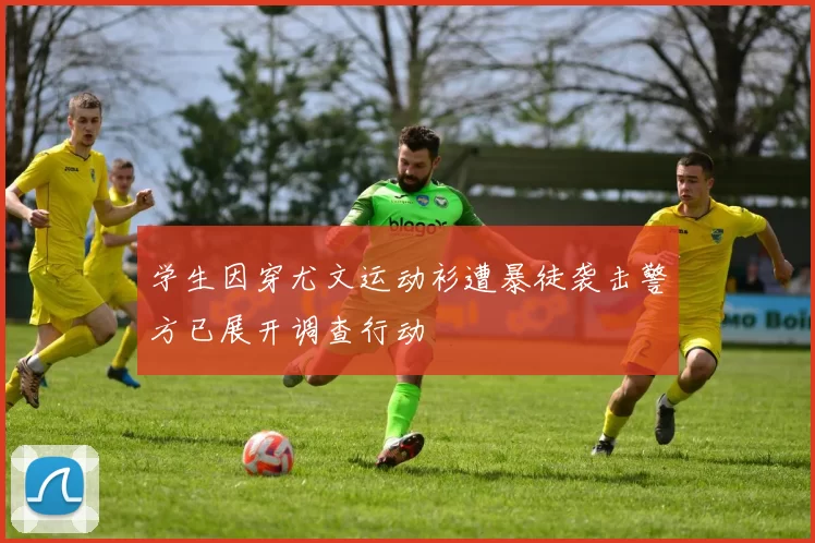 学生因穿尤文运动衫遭暴徒袭击警方已展开调查行动