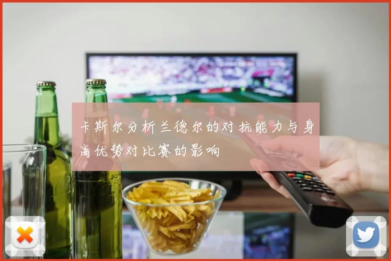 卡斯尔分析兰德尔的对抗能力与身高优势对比赛的影响
