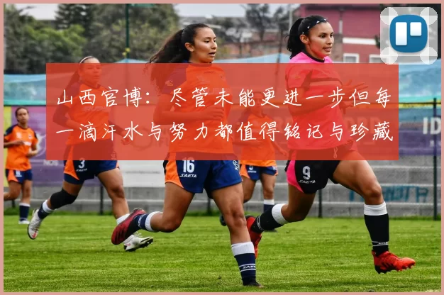 山西官博：尽管未能更进一步但每一滴汗水与努力都值得铭记与珍藏