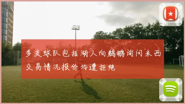 多支球队包括湖人向鹈鹕询问米西交易情况报价均遭拒绝